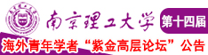 逼操逼视频南京理工大学第十四届海外青年学者紫金论坛诚邀海内外英才！